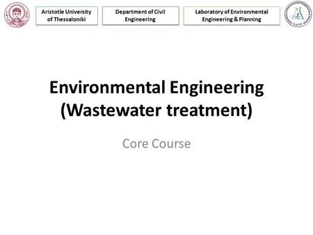 Environmental Engineering (Wastewater treatment) Core Course Laboratory of Environmental Engineering & Planning Department of Civil Engineering Aristotle.