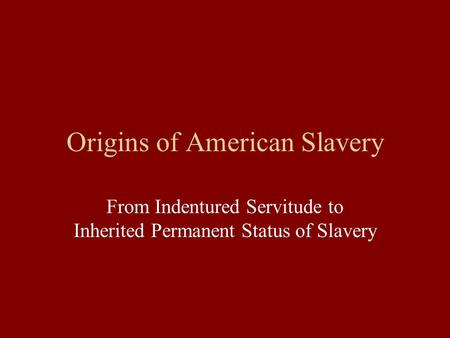 Origins of American Slavery From Indentured Servitude to Inherited Permanent Status of Slavery.