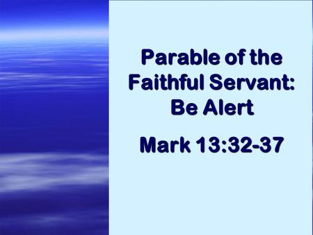 Parable of the Faithful Servant: Be Alert Mark 13:32-37