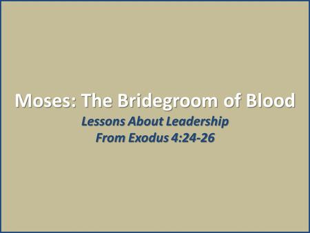 Moses: The Bridegroom of Blood Lessons About Leadership From Exodus 4:24-26.