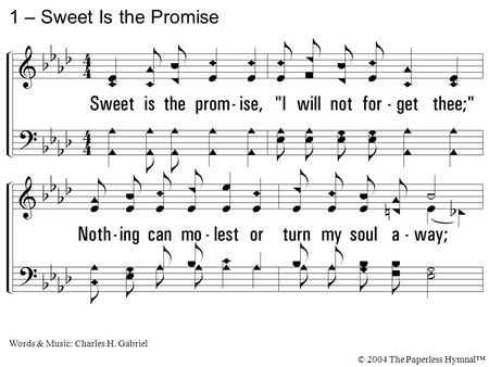 1. Sweet is the promise, I will not forget thee; Nothing can molest or turn my soul away; Even though the night be dark within the valley, Just beyond.