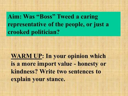 Aim: Was “Boss” Tweed a caring representative of the people, or just a crooked politician? WARM UP: In your opinion which is a more import value - honesty.