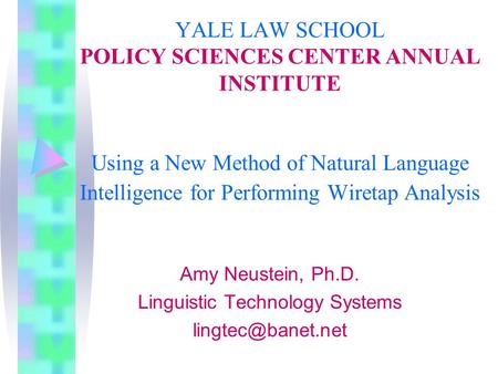 YALE LAW SCHOOL POLICY SCIENCES CENTER ANNUAL INSTITUTE Using a New Method of Natural Language Intelligence for Performing Wiretap Analysis Amy Neustein,