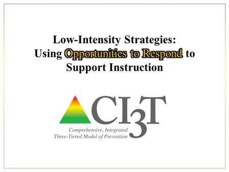 Low-Intensity Strategies for Academics and Behavior Opportunities to RespondBehavior Specific PraiseActive SupervisionInstructional FeedbackHigh p RequestsPrecorrectionIncorporating.