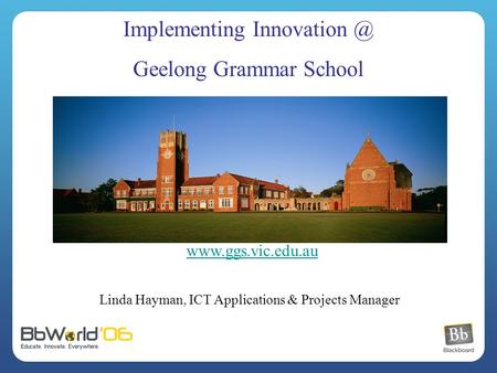 Linda Hayman, ICT Applications & Projects Manager Implementing Geelong Grammar School