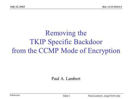 Doc.: 11-03-0632r0-I Submission July 22, 2003 Paul Lambert, Airgo NetworksSlide 1 Removing the TKIP Specific Backdoor from the CCMP Mode of Encryption.