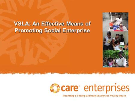 Incubating & Scaling Business Solutions to Poverty Issues VSLA: An Effective Means of Promoting Social Enterprise.