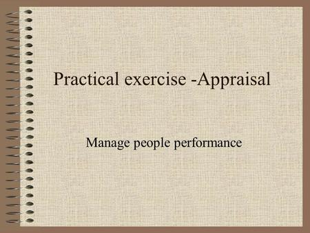 Practical exercise -Appraisal Manage people performance.