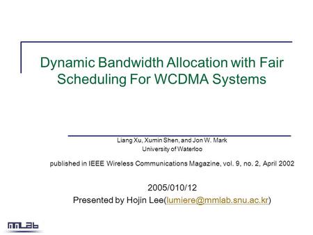 Dynamic Bandwidth Allocation with Fair Scheduling For WCDMA Systems Liang Xu, Xumin Shen, and Jon W. Mark University of Waterloo published in IEEE Wireless.