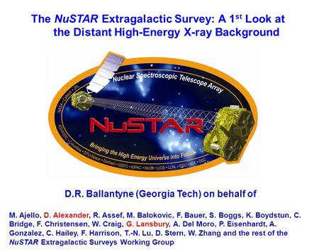 The NuSTAR Extragalactic Survey: A 1 st Look at the Distant High-Energy X-ray Background D.R. Ballantyne (Georgia Tech) on behalf of M. Ajello, D. Alexander,