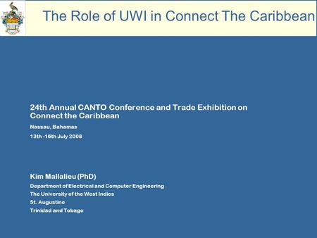 24th Annual CANTO Conference and Trade Exhibition on Connect the Caribbean Nassau, Bahamas 13th -16th July 2008 Kim Mallalieu (PhD) Department of Electrical.