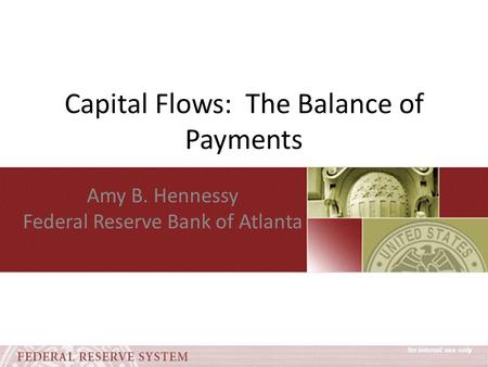 Capital Flows: The Balance of Payments Amy B. Hennessy Federal Reserve Bank of Atlanta.