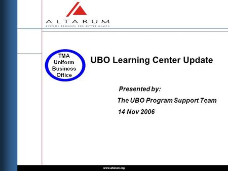 Www.altarum.org UBO Learning Center Update Presented by: The UBO Program Support Team 14 Nov 2006.