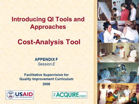 Introducing QI Tools and Approaches Cost-Analysis Tool APPENDIX F Session E Facilitative Supervision for Quality Improvement Curriculum 2008.