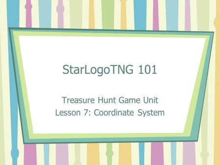 StarLogoTNG 101 Treasure Hunt Game Unit Lesson 7: Coordinate System.