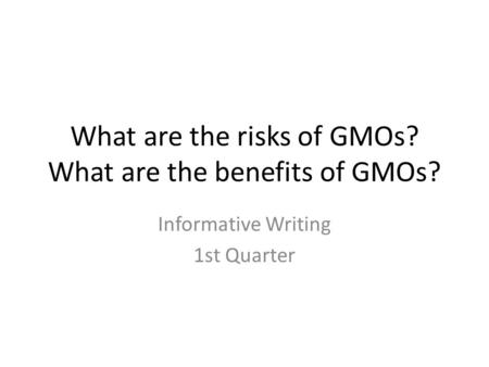 What are the risks of GMOs? What are the benefits of GMOs? Informative Writing 1st Quarter.