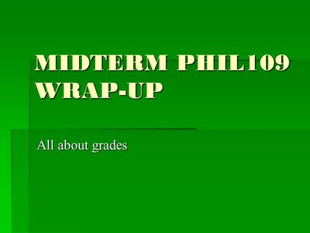 MIDTERM PHIL109 WRAP-UP All about grades. SCANTRON AND ESSAY  Part 1, Scantron, max. 50 points  Part 2, 5 Short Answers, max 50 points  Total: max.