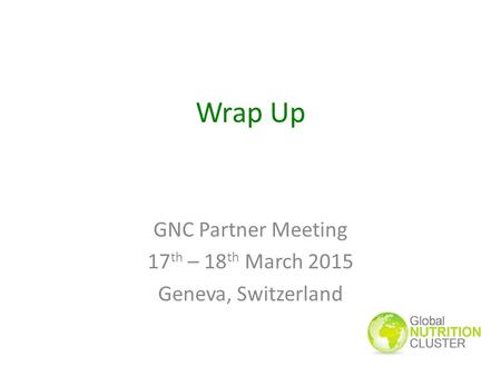 Wrap Up GNC Partner Meeting 17 th – 18 th March 2015 Geneva, Switzerland.