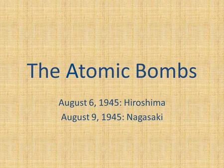 The Atomic Bombs August 6, 1945: Hiroshima August 9, 1945: Nagasaki.