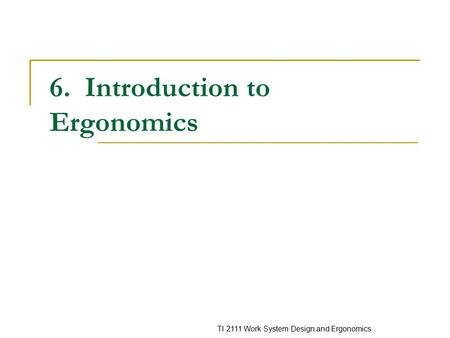 TI 2111 Work System Design and Ergonomics 6. Introduction to Ergonomics.