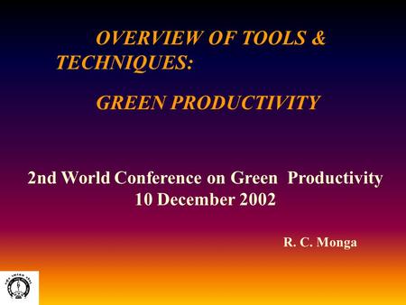 OVERVIEW OF TOOLS & TECHNIQUES: GREEN PRODUCTIVITY R. C. Monga 2nd World Conference on Green Productivity 10 December 2002.