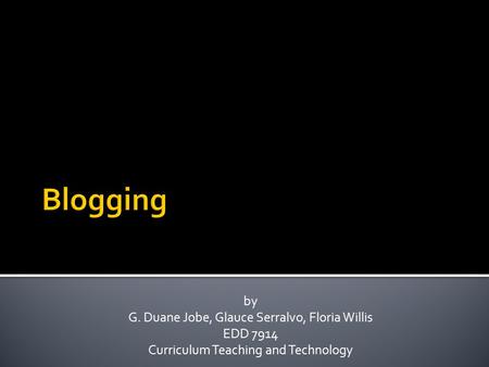 By G. Duane Jobe, Glauce Serralvo, Floria Willis EDD 7914 Curriculum Teaching and Technology.