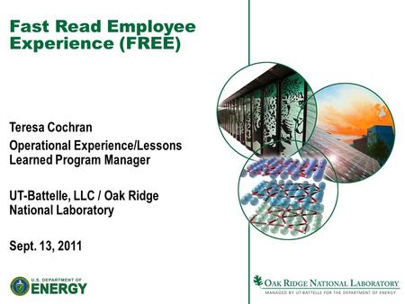 Fast Read Employee Experience (FREE) Teresa Cochran Operational Experience/Lessons Learned Program Manager UT-Battelle, LLC / Oak Ridge National Laboratory.