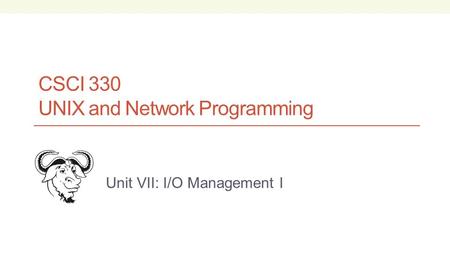 CSCI 330 UNIX and Network Programming Unit VII: I/O Management I.