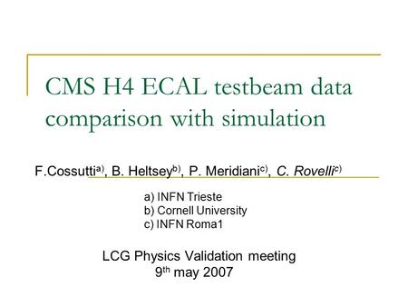 CMS H4 ECAL testbeam data comparison with simulation F.Cossutti a), B. Heltsey b), P. Meridiani c), C. Rovelli c) a) INFN Trieste b) Cornell University.