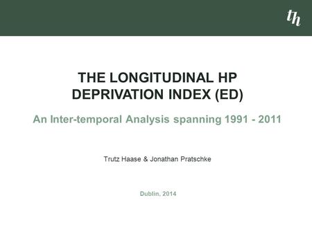 Trutz Haase & Jonathan Pratschke THE LONGITUDINAL HP DEPRIVATION INDEX (ED) An Inter-temporal Analysis spanning 1991 - 2011 Dublin, 2014.