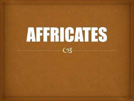 Affricates are consonant sounds that begin by fully stopping the air from leaving the vocal tract, then releasing it through a constricted opening.