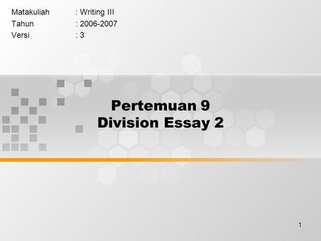 1 Pertemuan 9 Division Essay 2 Matakuliah: Writing III Tahun: 2006-2007 Versi: 3.