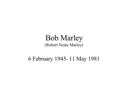 Bob Marley (Robert Nesta Marley) 6 February 1945- 11 May 1981.