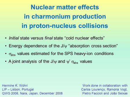 Nuclear matter effects in charmonium production in proton-nucleus collisions‏ Hermine K. Wöhri LIP – Lisbon, Portugal QWG 2008, Nara, Japan, December 2008.