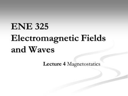 ENE 325 Electromagnetic Fields and Waves Lecture 4 Magnetostatics.