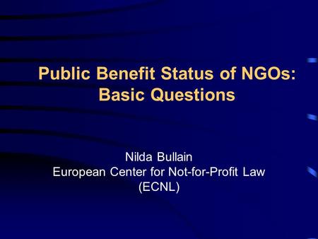 Public Benefit Status of NGOs: Basic Questions Nilda Bullain European Center for Not-for-Profit Law (ECNL)