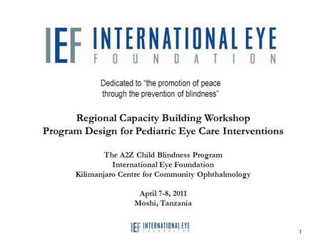 1 Dedicated to “the promotion of peace through the prevention of blindness” Regional Capacity Building Workshop Program Design for Pediatric Eye Care Interventions.