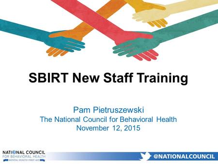 SBIRT New Staff Training Pam Pietruszewski The National Council for Behavioral Health November 12, 2015.