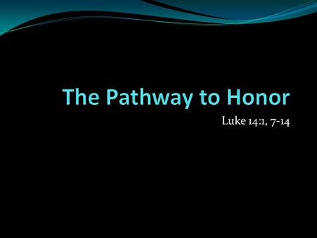 Luke 14:1, 7-14. The Pathway to Honor Relationship Classes Counselors Therapists Attorneys College Courses Seminary Courses.