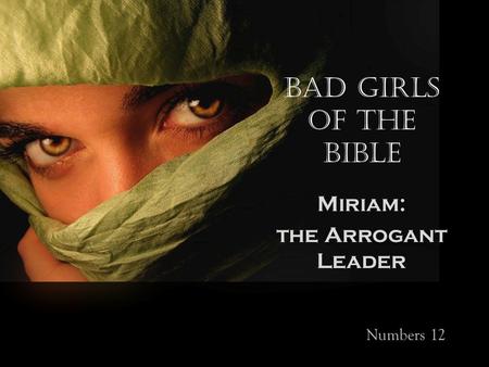 Bad Girls of the Bible Miriam: the Arrogant Leader Numbers 12.