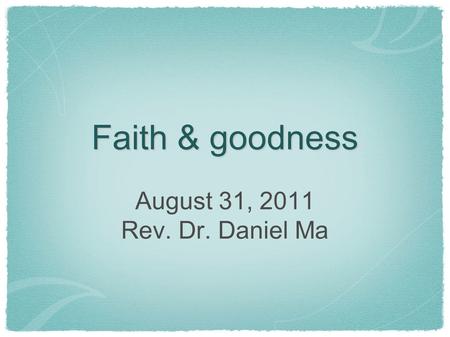 Faith & goodness August 31, 2011 Rev. Dr. Daniel Ma.