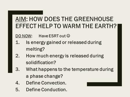 AIM: HOW DOES THE GREENHOUSE EFFECT HELP TO WARM THE EARTH? DO NOW: Have ESRT out 1.Is energy gained or released during melting? 2.How much energy is released.