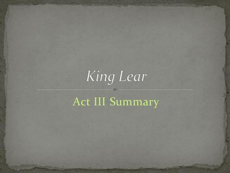 Act III Summary. Kent (as Caius) Gentleman As the storm rages, Kent encounters a Gentleman and inquires after Lear. The Gentleman reports that Lear has.