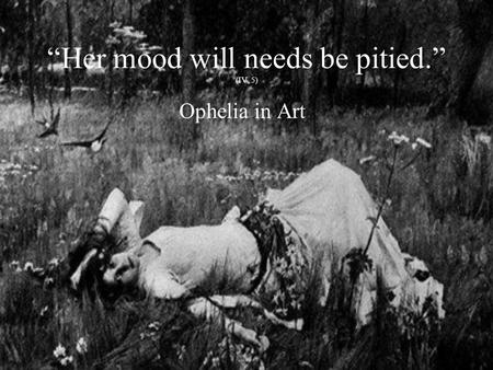 “Her mood will needs be pitied.” (IV, 5) Ophelia in Art.