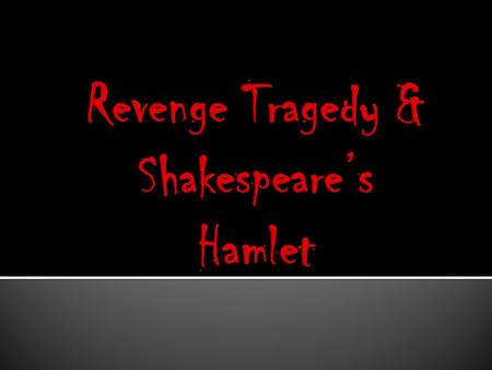  Popular during the late 16 th and early 17 th century  Based off Roman/Greek tragedies  Somewhat based of Thomas Kyd’s Spanish Tragedy.