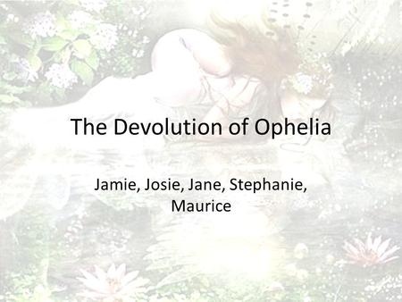 The Devolution of Ophelia Jamie, Josie, Jane, Stephanie, Maurice.