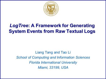 LogTree: A Framework for Generating System Events from Raw Textual Logs Liang Tang and Tao Li School of Computing and Information Sciences Florida International.