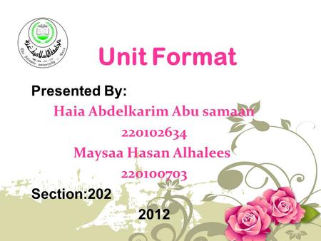 Unit Format Presented By: Haia Abdelkarim Abu samaan 220102634 Maysaa Hasan Alhalees 220100703 Section:202 2012.