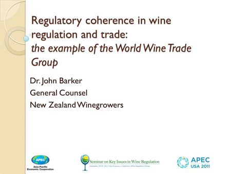 Regulatory coherence in wine regulation and trade: the example of the World Wine Trade Group Dr. John Barker General Counsel New Zealand Winegrowers.