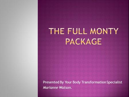 Presented By Your Body Transformation Specialist Marianne Watson.